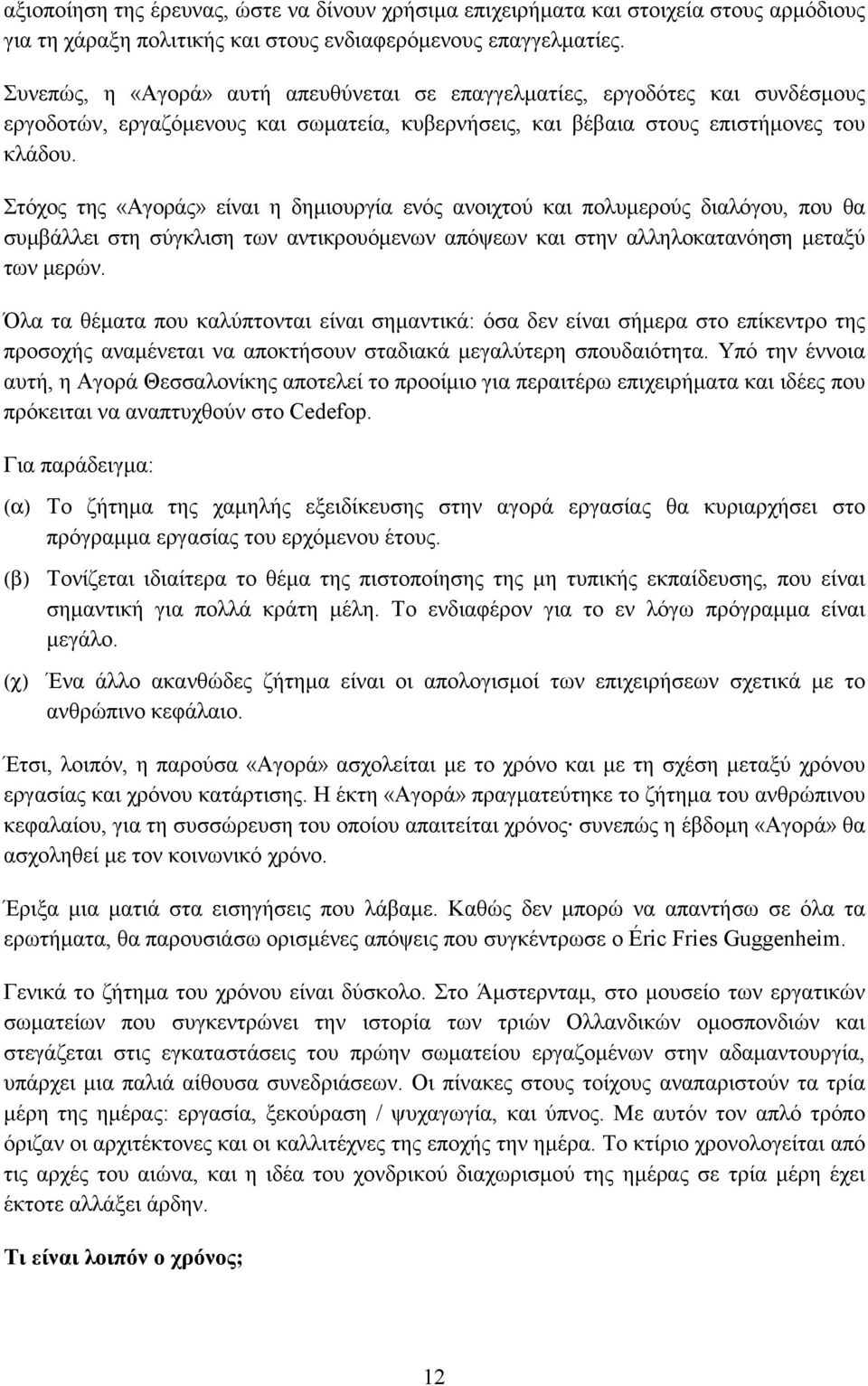 Στόχος της «Αγοράς» είναι η δηµιουργία ενός ανοιχτού και πολυµερούς διαλόγου, που θα συµβάλλει στη σύγκλιση των αντικρουόµενων απόψεων και στην αλληλοκατανόηση µεταξύ των µερών.