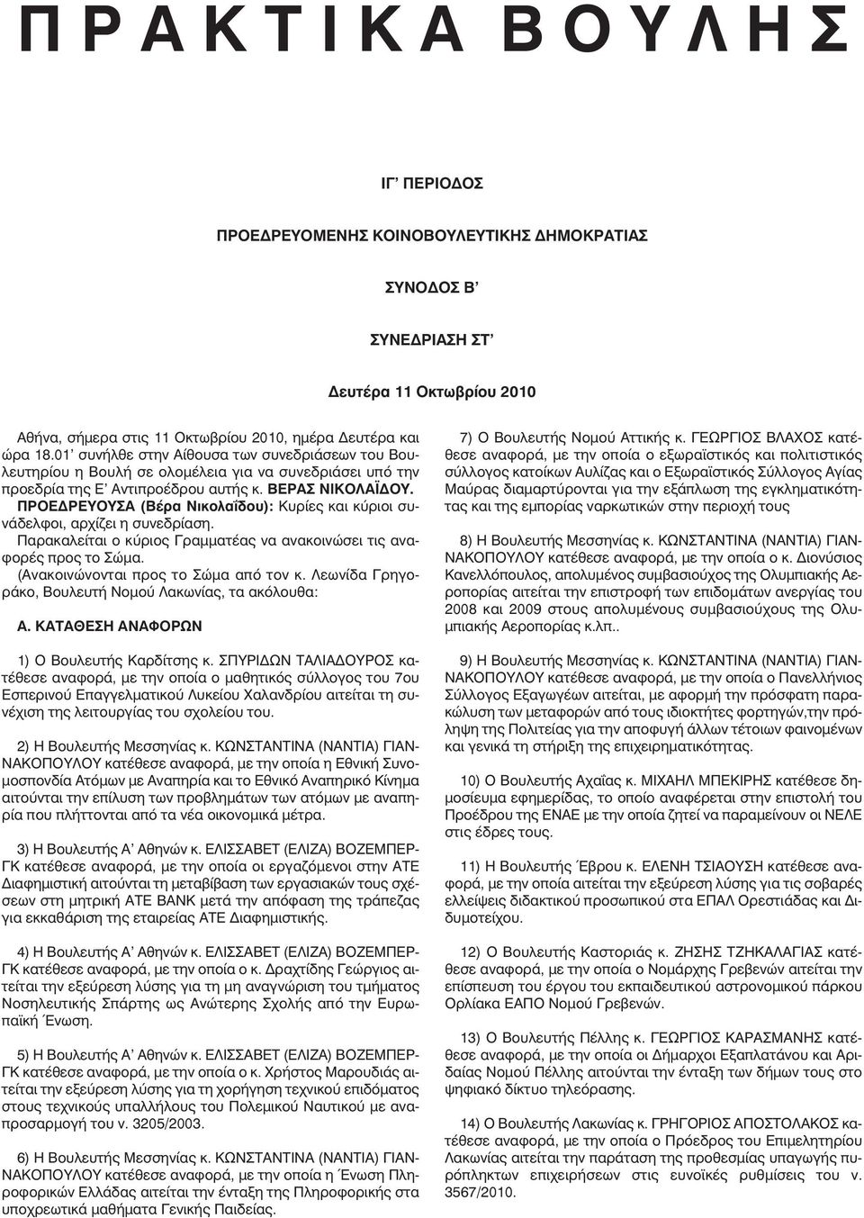 ΠΡΟΕ ΡΕΥΟΥΣΑ (Βέρα Νικολαΐδου): Κυρίες και κύριοι συνάδελφοι, αρχίζει η συνεδρίαση. Παρακαλείται ο κύριος Γραµµατέας να ανακοινώσει τις αναφορές προς το Σώµα. (Ανακοινώνονται προς το Σώµα από τον κ.