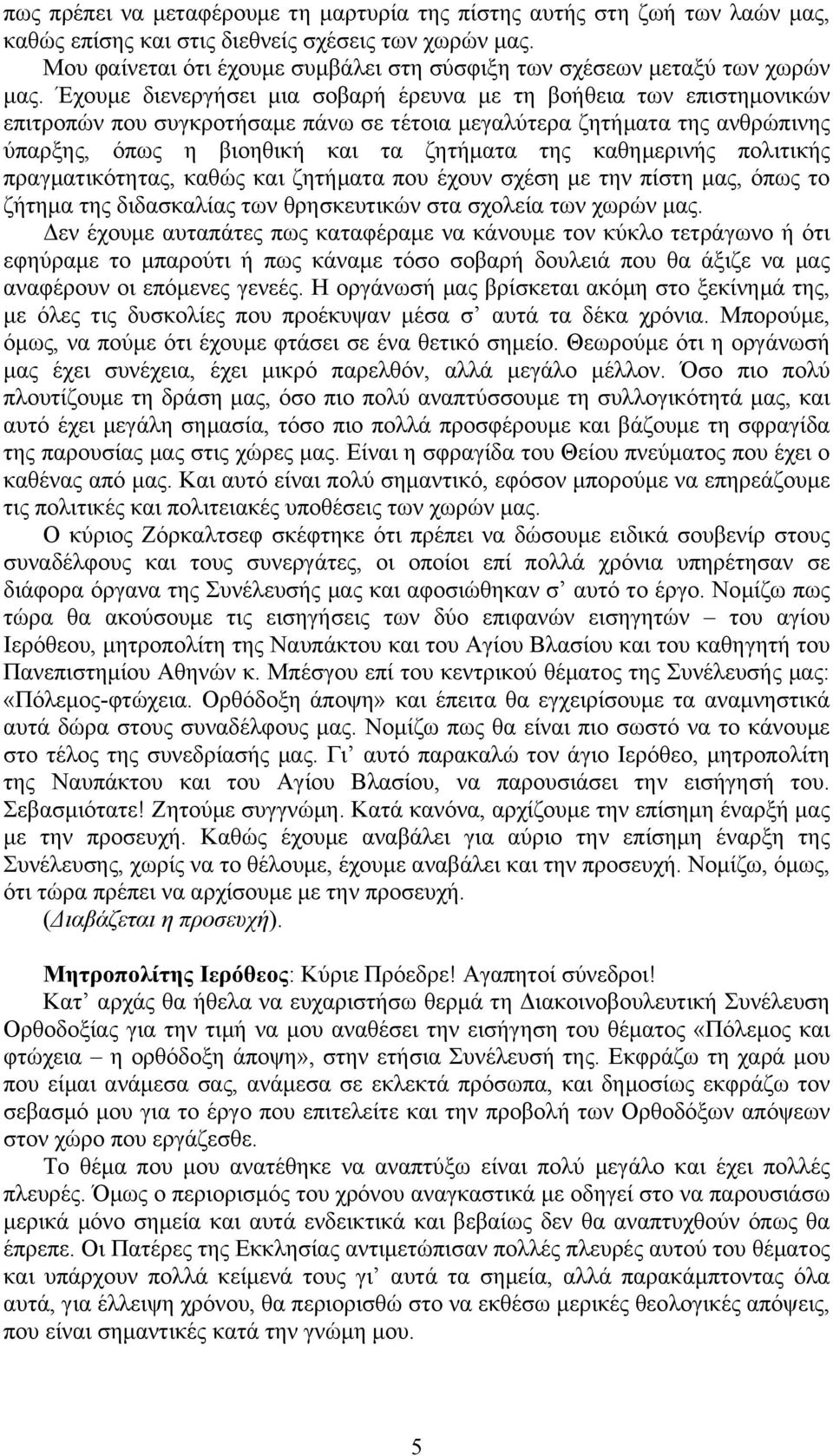 Έχουµε διενεργήσει µια σοβαρή έρευνα µε τη βοήθεια των επιστηµονικών επιτροπών που συγκροτήσαµε πάνω σε τέτοια µεγαλύτερα ζητήµατα της ανθρώπινης ύπαρξης, όπως η βιοηθική και τα ζητήµατα της