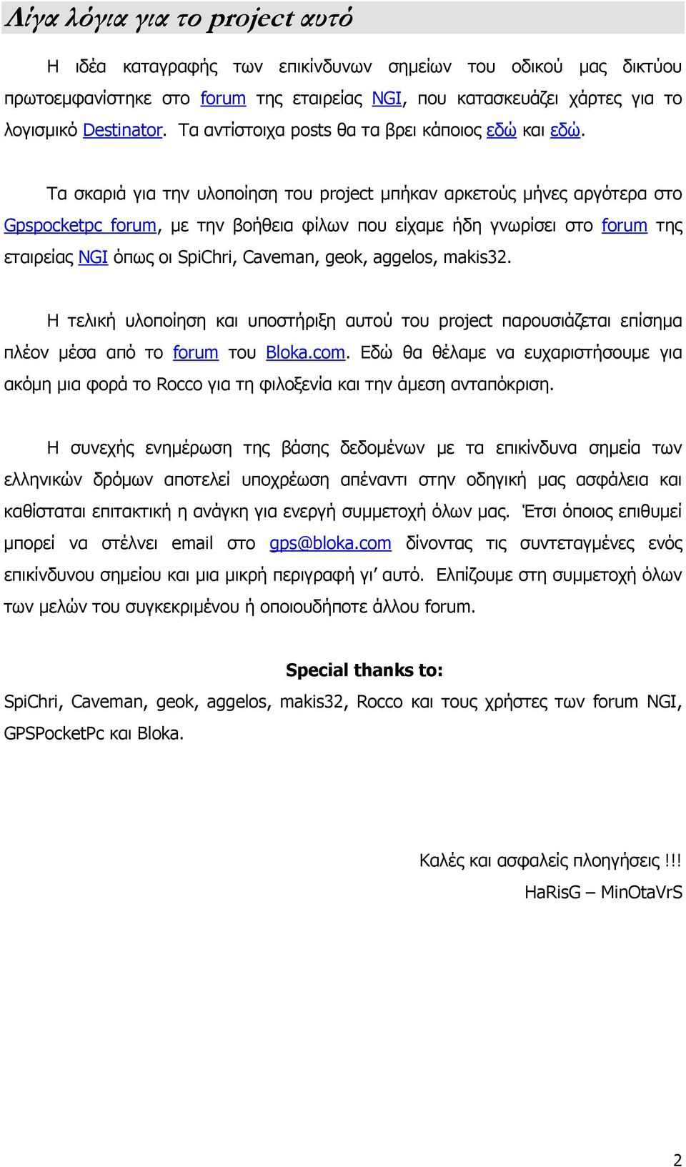 Tα σκαριά για την υλοποίηση του project μπήκαν αρκετούς μήνες αργότερα στο Gpspocketpc forum, με την βοήθεια φίλων που είχαμε ήδη γνωρίσει στο forum της εταιρείας NGI όπως οι SpiChri, Caveman, geok,