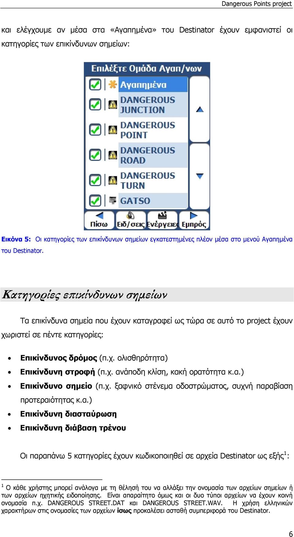 χ. ανάποδη κλίση, κακή ορατότητα κ.α.) Επικίνδυνο σημείο (π.χ. ξαφνικό στένεμα οδοστρώματος, συχνή παραβίαση προτεραιότητας κ.α.) Επικίνδυνη διασταύρωση Επικίνδυνη διάβαση τρένου Οι παραπάνω 5