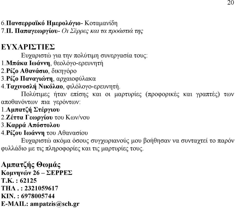 Πολύτιμες ήταν επίσης και οι μαρτυρίες (προφορικές και γραπτές) των αποθανόντων πια γερόντων: 1.Αμπατζή Στέργιου 2.Ζέττα Γεωργίου του Κων/νου 3.Καρρά Απόστολου 4.