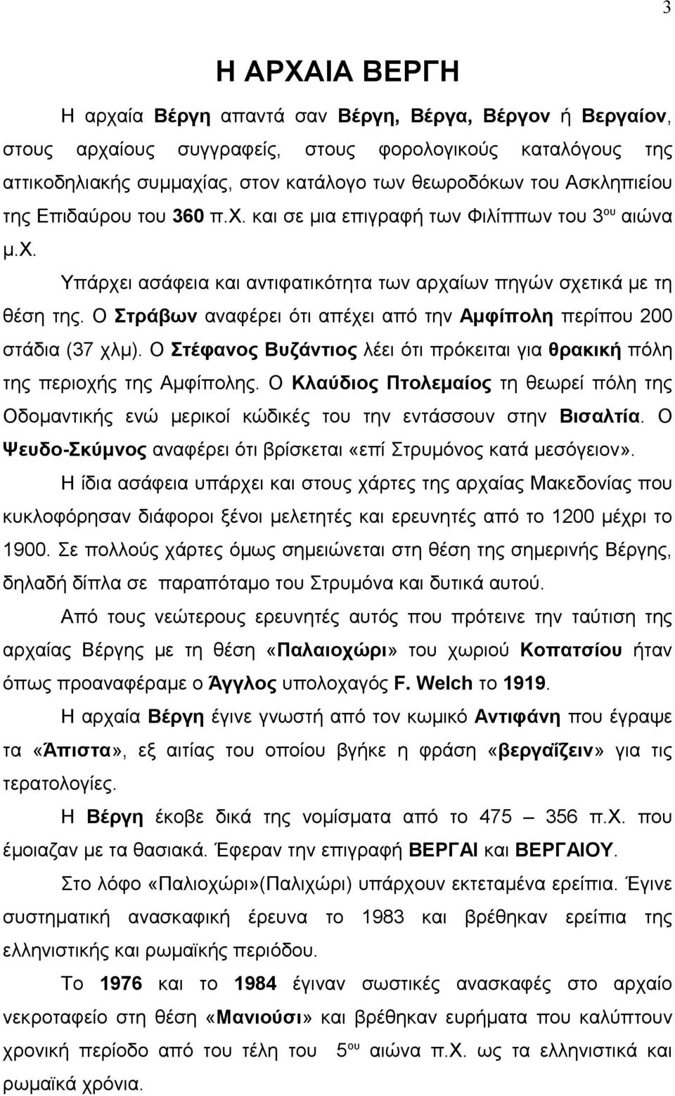 Ο Στράβων αναφέρει ότι απέχει από την Αμφίπολη περίπου 200 στάδια (37 χλμ). Ο Στέφανος Βυζάντιος λέει ότι πρόκειται για θρακική πόλη της περιοχής της Αμφίπολης.