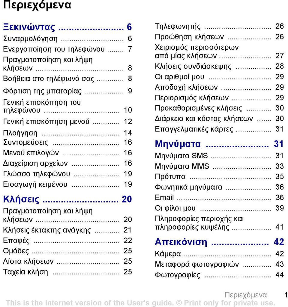 .. 19 Κλήσεις... 20 Πραγµατοποίηση και λήψη κλήσεων... 20 Κλήσεις έκτακτης ανάγκης... 21 Επαφές... 22 Οµάδες... 25 Λίστα κλήσεων... 25 Ταχεία κλήση... 25 Τηλεφωνητής... 26 Προώθηση κλήσεων.