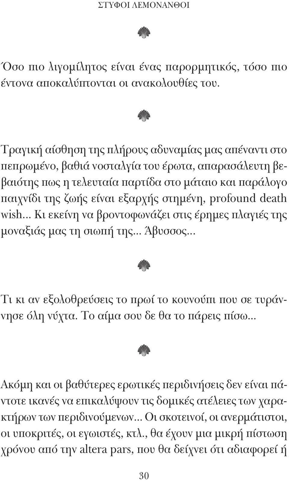 στημένη, profound death wish... Κι εκείνη να βροντοφωνάζει στις έρημες πλαγιές της μοναξιάς μας τη σιωπή της... Άβυσσος... Τι κι αν εξολοθρεύσεις το πρωί το κουνούπι που σε τυράννησε όλη νύχτα.