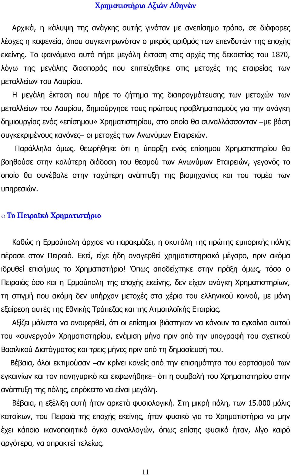 Η μεγάλη έκταση που πήρε το ζήτημα της διαπραγμάτευσης των μετοχών των μεταλλείων του Λαυρίου, δημιούργησε τους πρώτους προβληματισμούς για την ανάγκη δημιουργίας ενός «επίσημου» Χρηματιστηρίου, στο