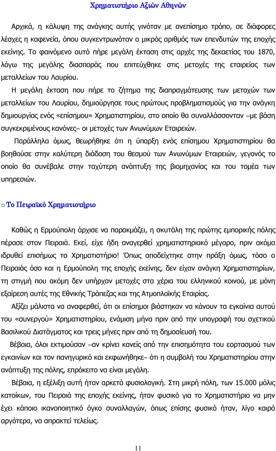 Η μεγάλη έκταση που πήρε το ζήτημα της διαπραγμάτευσης των μετοχών των μεταλλείων του Λαυρίου, δημιούργησε τους πρώτους προβληματισμούς για την ανάγκη δημιουργίας ενός «επίσημου» Χρηματιστηρίου, στο