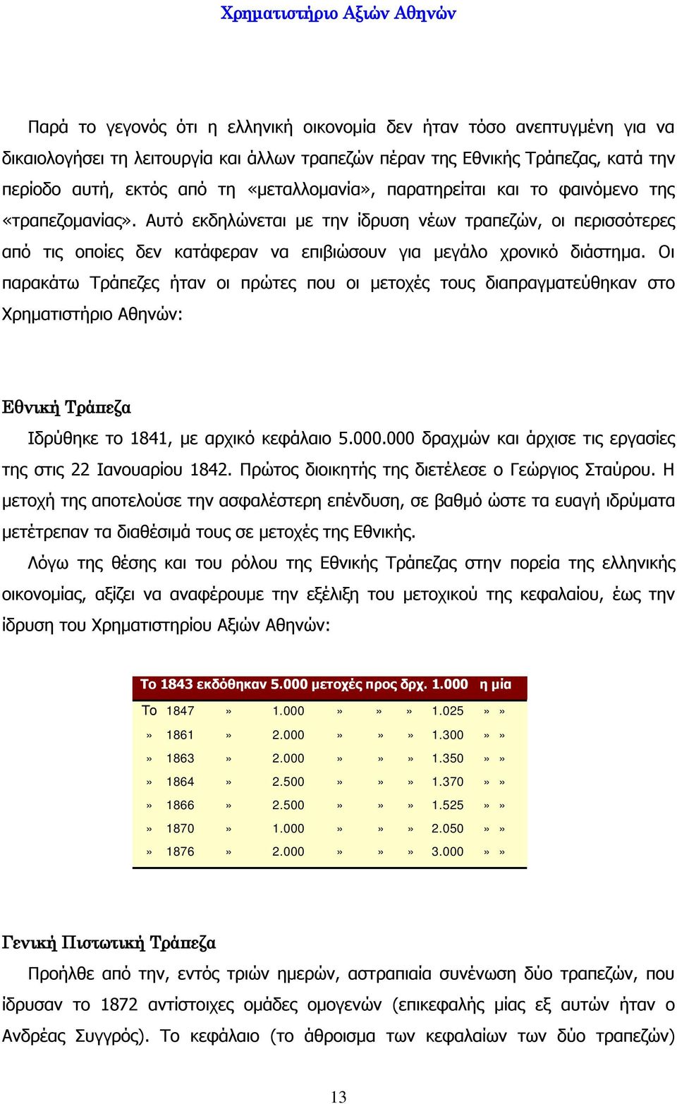 Οι παρακάτω Τράπεζες ήταν οι πρώτες που οι μετοχές τους διαπραγματεύθηκαν στο Χρηματιστήριο Αθηνών: Εθνική Τράπεζα Ιδρύθηκε το 1841, με αρχικό κεφάλαιο 5.000.