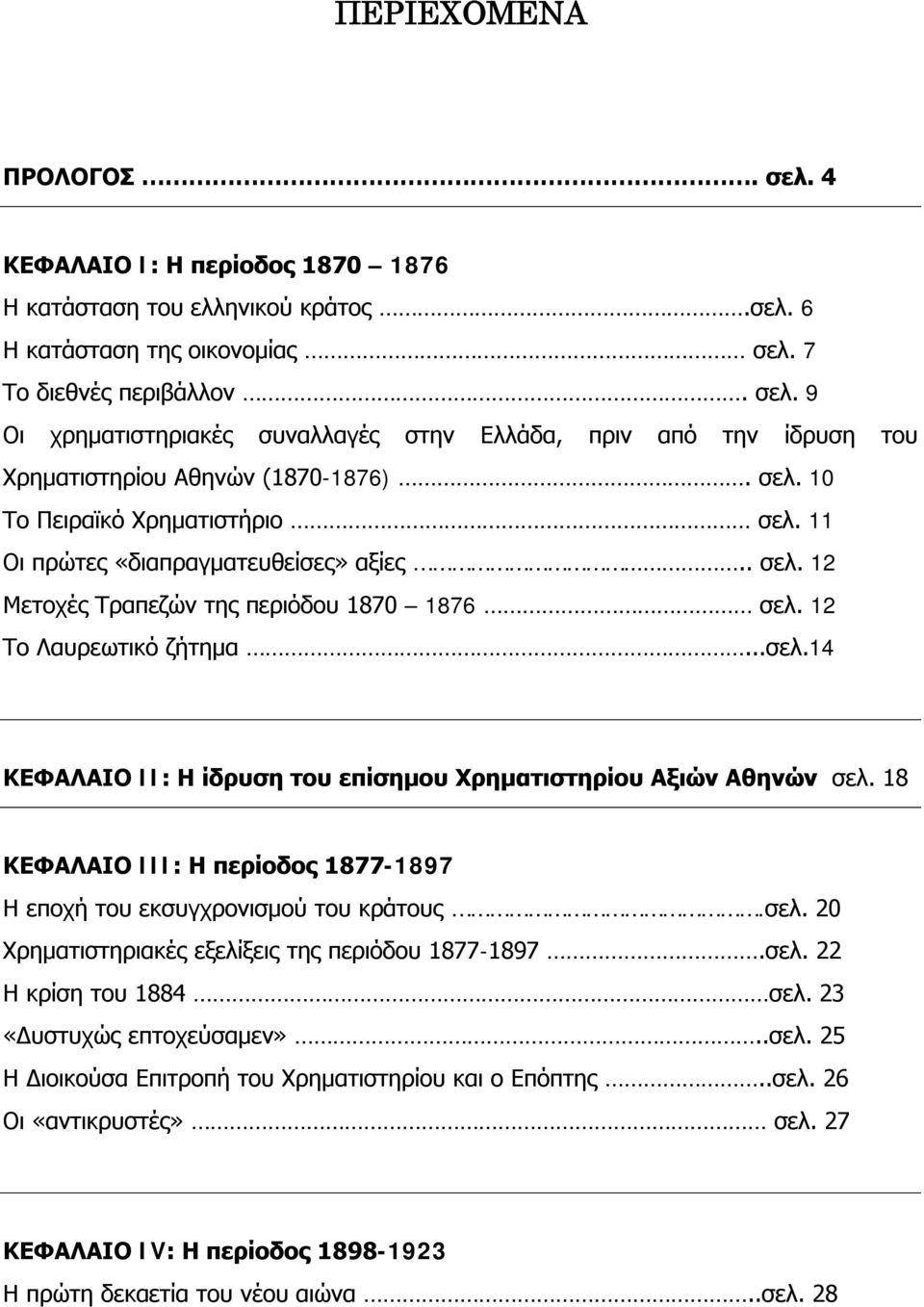 18 ΚΕΦΑΛΑΙΟ III: Η περίοδος 1877-1897 Η εποχή του εκσυγχρονισμού του κράτους.σελ. 20 Χρηματιστηριακές εξελίξεις της περιόδου 1877-1897.σελ. 22 Η κρίση του 1884 σελ. 23 «Δυστυχώς επτοχεύσαμεν»..σελ. 25 Η Διοικούσα Επιτροπή του Χρηματιστηρίου και ο Επόπτης.