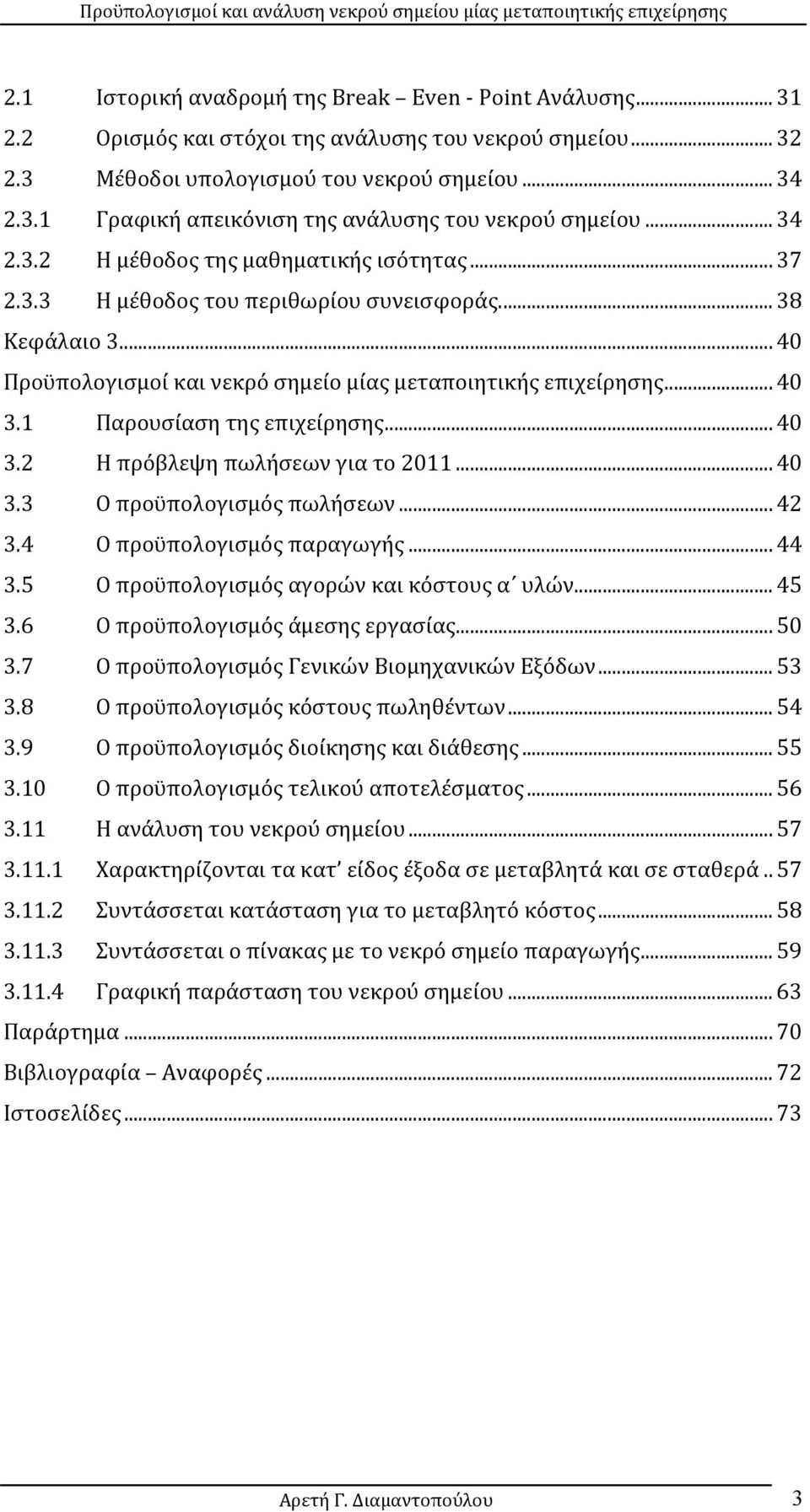 1 Παρουσίαση της επιχείρησης... 40 3.2 Η πρόβλεψη πωλήσεων για το 2011... 40 3.3 Ο προϋπολογισμός πωλήσεων... 42 3.4 Ο προϋπολογισμός παραγωγής... 44 3.5 O προϋπολογισμός αγορών και κόστους α υλών.