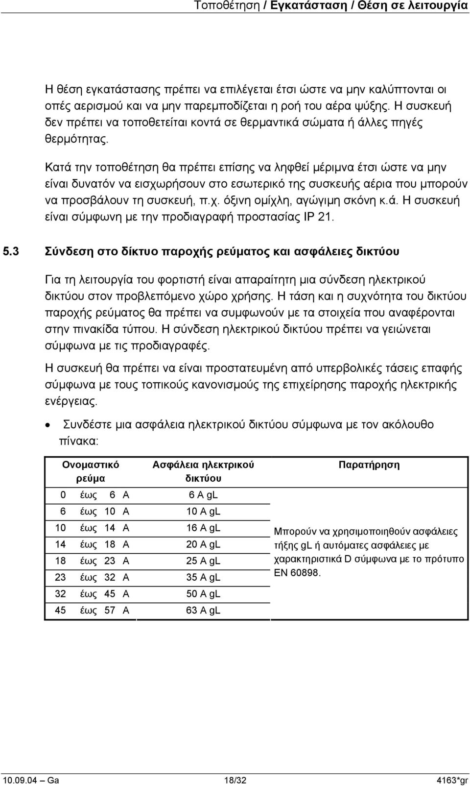 Κατά την τοποθέτηση θα πρέπει επίσης να ληφθεί µέριµνα έτσι ώστε να µην είναι δυνατόν να εισχωρήσουν στο εσωτερικό της συσκευής αέρια που µπορούν να προσβάλουν τη συσκευή, π.χ. όξινη οµίχλη, αγώγιµη σκόνη κ.