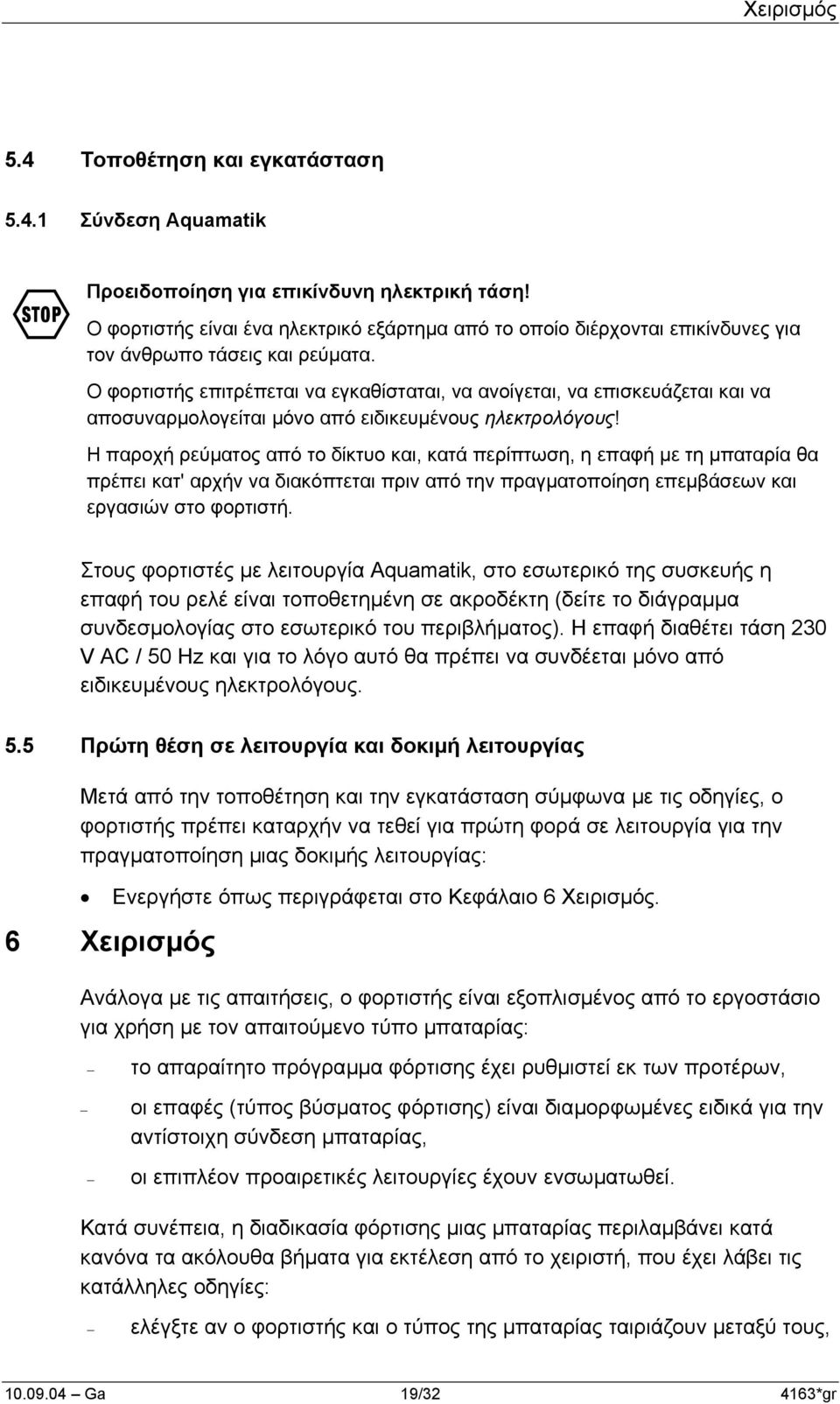 Ο φορτιστής επιτρέπεται να εγκαθίσταται, να ανοίγεται, να επισκευάζεται και να αποσυναρµολογείται µόνο από ειδικευµένους ηλεκτρολόγους!