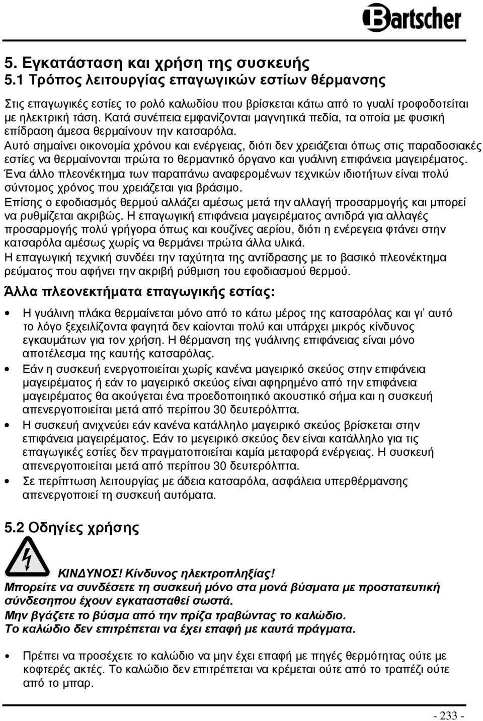 Αυτό σηµαίνει οικονοµία χρόνου και ενέργειας, διότι δεν χρειάζεται όπως στις παραδοσιακές εστίες να θερµαίνονται πρώτα το θερµαντικό όργανο και γυάλινη επιφάνεια µαγειρέµατος.