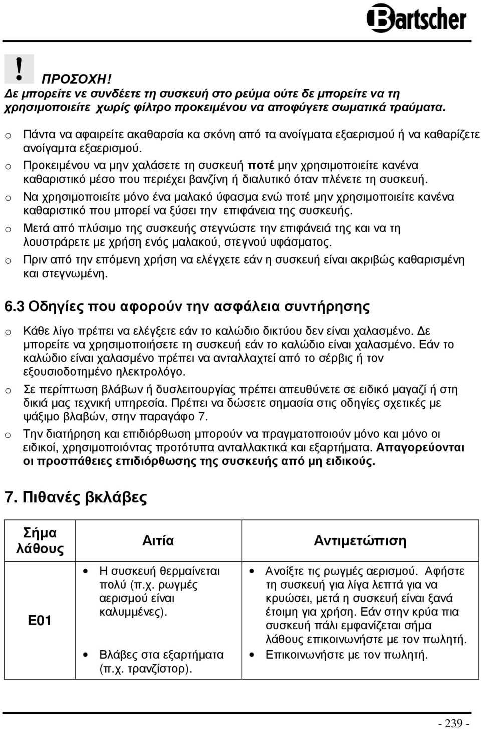o Προκειµένου να µην χαλάσετε τη συσκευή ποτέ µην χρησιµοποιείτε κανένα καθαριστικό µέσο που περιέχει βανζίνη ή διαλυτικό όταν πλένετε τη συσκευή.