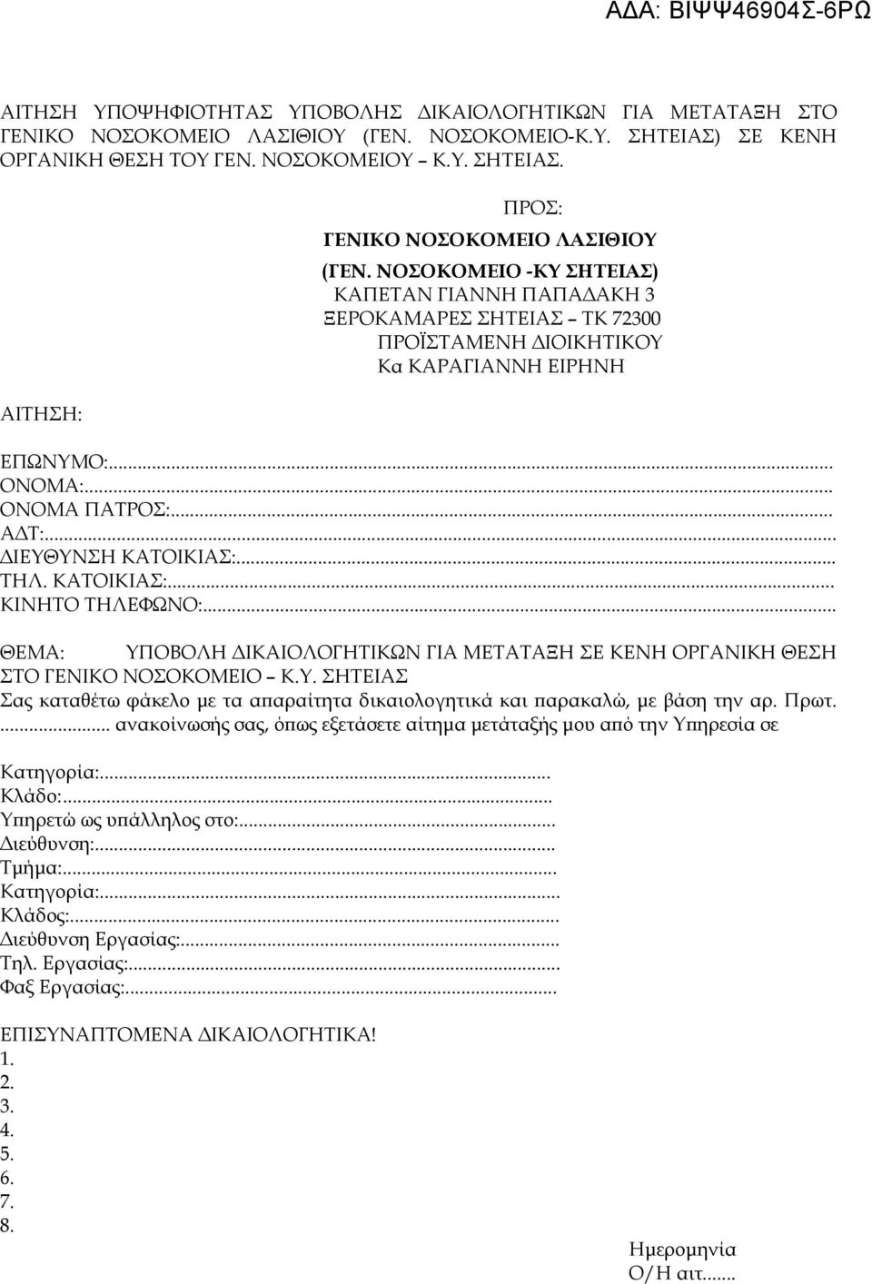 ΚΑΤΟΙΚΙΑΣ:... ΚΙΝΗΤΟ ΤΗΛΕΦΩΝΟ:... ΘΕΜΑ: ΥΠΟΒΟΛΗ ΙΚΑΙΟΛΟΓΗΤΙΚΩΝ ΓΙΑ ΜΕΤΑΤΑΞΗ ΣΕ ΚΕΝΗ ΟΡΓΑΝΙΚΗ ΘΕΣΗ ΣΤΟ ΓΕΝΙΚΟ ΝΟΣΟΚΟΜΕΙΟ Κ.Υ. ΣΗΤΕΙΑΣ Σας καταθέτω φάκελο µε τα α αραίτητα δικαιολογητικά και αρακαλώ, µε βάση την αρ.