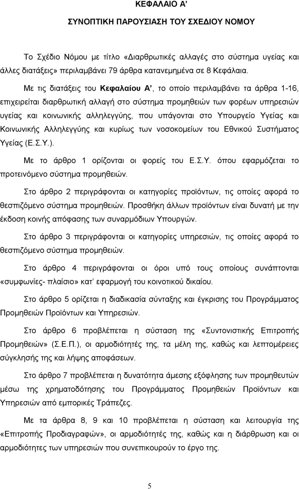 Υπουργείο Υγείας και Κοινωνικής Αλληλεγγύης και κυρίως των νοσοκομείων του Εθνικού Συστήματος Υγείας (Ε.Σ.Υ.). Με το άρθρο 1 ορίζονται οι φορείς του Ε.Σ.Υ. όπου εφαρμόζεται το προτεινόμενο σύστημα προμηθειών.