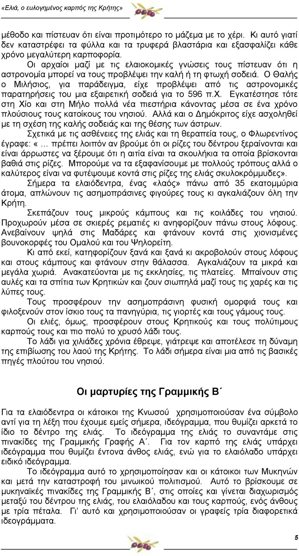 Ο Θαλής ο Μιλήσιος, για παράδειγμα, είχε προβλέψει από τις αστρονομικές παρατηρήσεις του μια εξαιρετική σοδειά για το 596 π.χ. Εγκατέστησε τότε στη Χίο και στη Μήλο πολλά νέα πιεστήρια κάνοντας μέσα σε ένα χρόνο πλούσιους τους κατοίκους του νησιού.