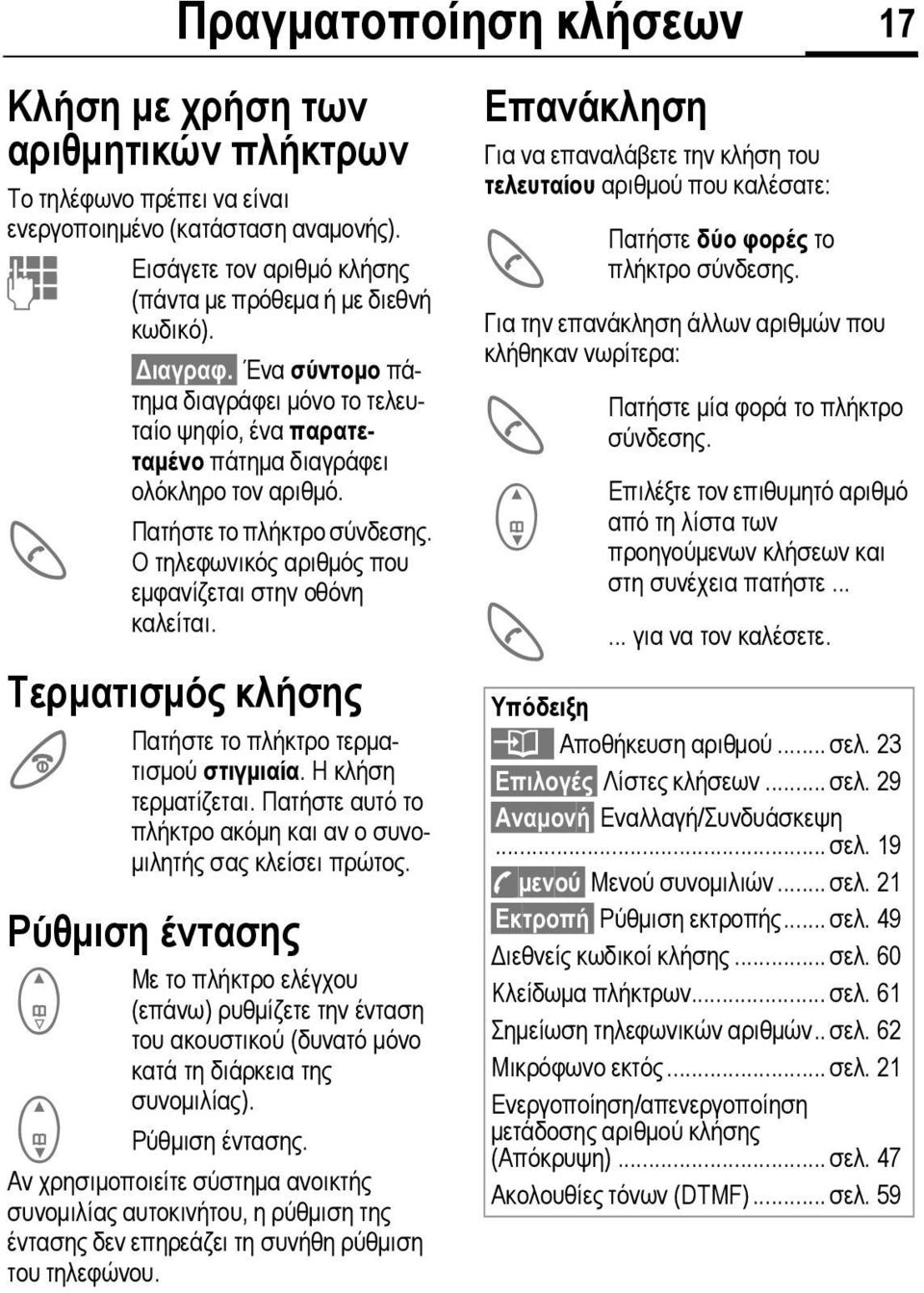 Πατήστε το πλήκτρο σύνδεσης. Ο τηλεφωνικός αριθµός που εµφανίζεται στην οθόνη καλείται. Τερµατισµός κλήσης B Πατήστε το πλήκτρο τερµατισµού στιγµιαία. Η κλήση τερµατίζεται.