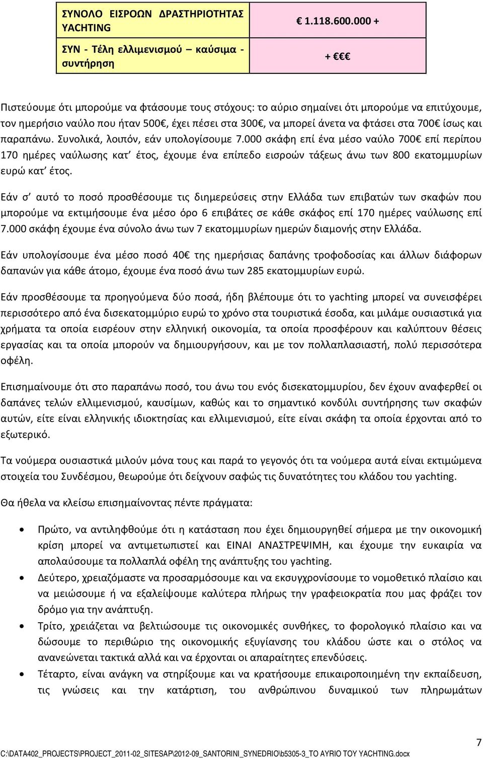 παραπάνω. Συνολικά, λοιπόν, εάν υπολογίσουμε 7.000 σκάφη επί ένα μέσο ναύλο 700 επί περίπου 170 ημέρες ναύλωσης κατ έτος, έχουμε ένα επίπεδο εισροών τάξεως άνω των 800 εκατομμυρίων ευρώ κατ έτος.