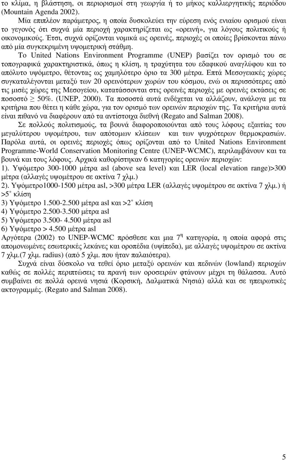 Έτσι, συχνά ορίζονται νοµικά ως ορεινές, περιοχές οι οποίες βρίσκονται πάνω από µία συγκεκριµένη υψοµετρική στάθµη.