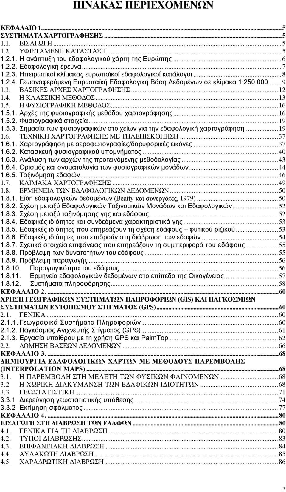 ..13 1.5. Η ΦΥΣΙΟΓΡΑΦΙΚΗ ΜΕΘΟΔΟΣ...16 1.5.1. Αρχές της φυσιογραφικής μεθόδου χαρτογράφησης...16 1.5.2. Φυσιογραφικά στοιχεία...19 1.5.3. Σημασία των φυσιογραφικών στοιχείων για την εδαφολογική χαρτογράφηση.