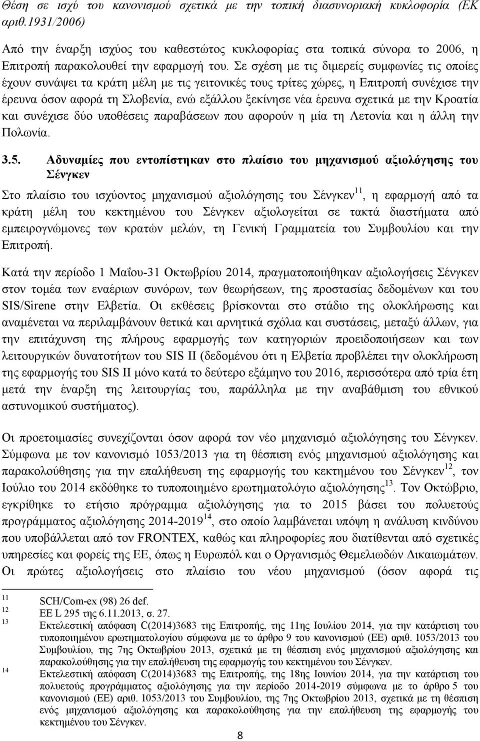 Σε σχέση με τις διμερείς συμφωνίες τις οποίες έχουν συνάψει τα κράτη μέλη με τις γειτονικές τους τρίτες χώρες, η Επιτροπή συνέχισε την έρευνα όσον αφορά τη Σλοβενία, ενώ εξάλλου ξεκίνησε νέα έρευνα