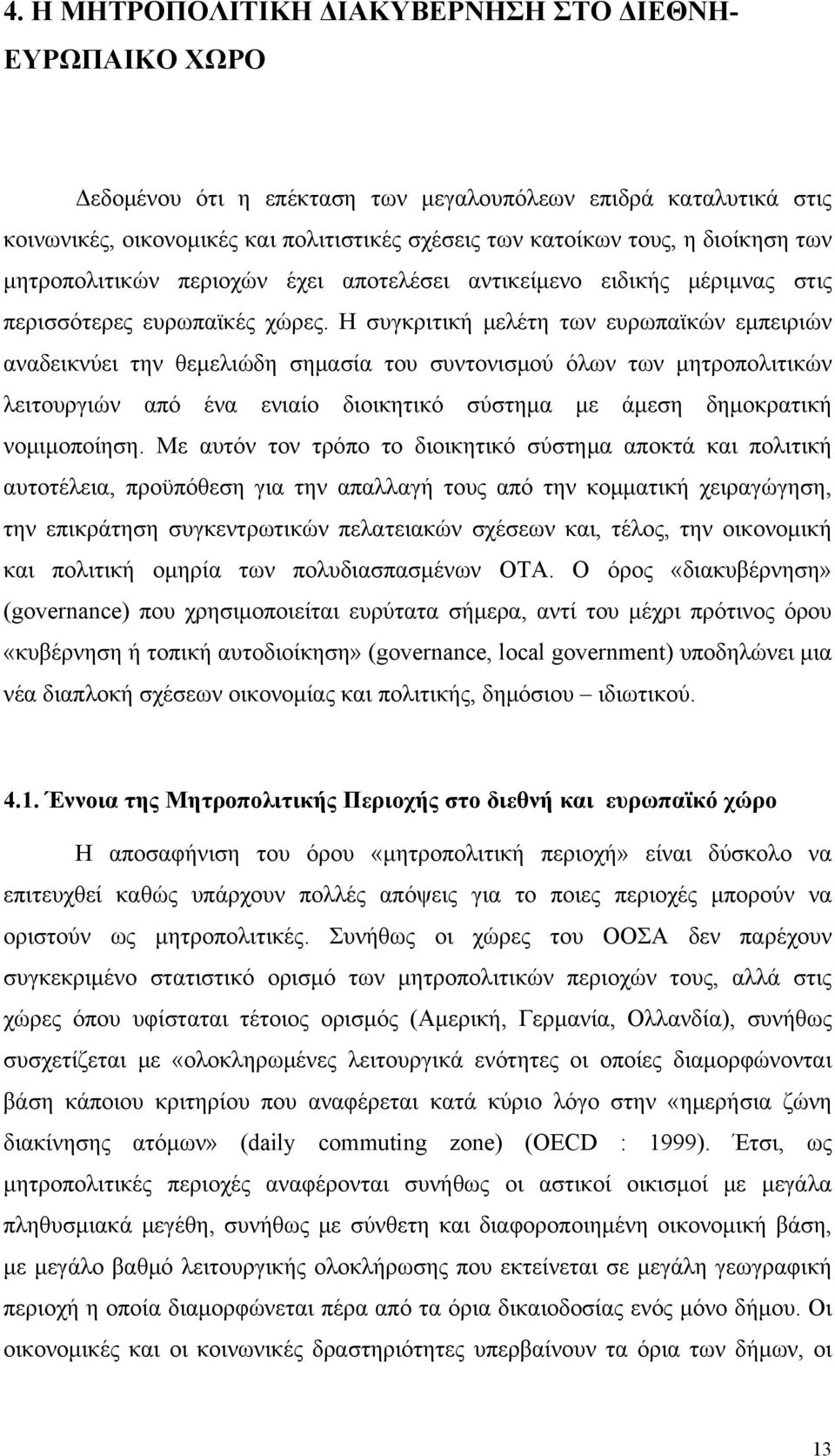 Η συγκριτική μελέτη των ευρωπαϊκών εμπειριών αναδεικνύει την θεμελιώδη σημασία του συντονισμού όλων των μητροπολιτικών λειτουργιών από ένα ενιαίο διοικητικό σύστημα με άμεση δημοκρατική νομιμοποίηση.