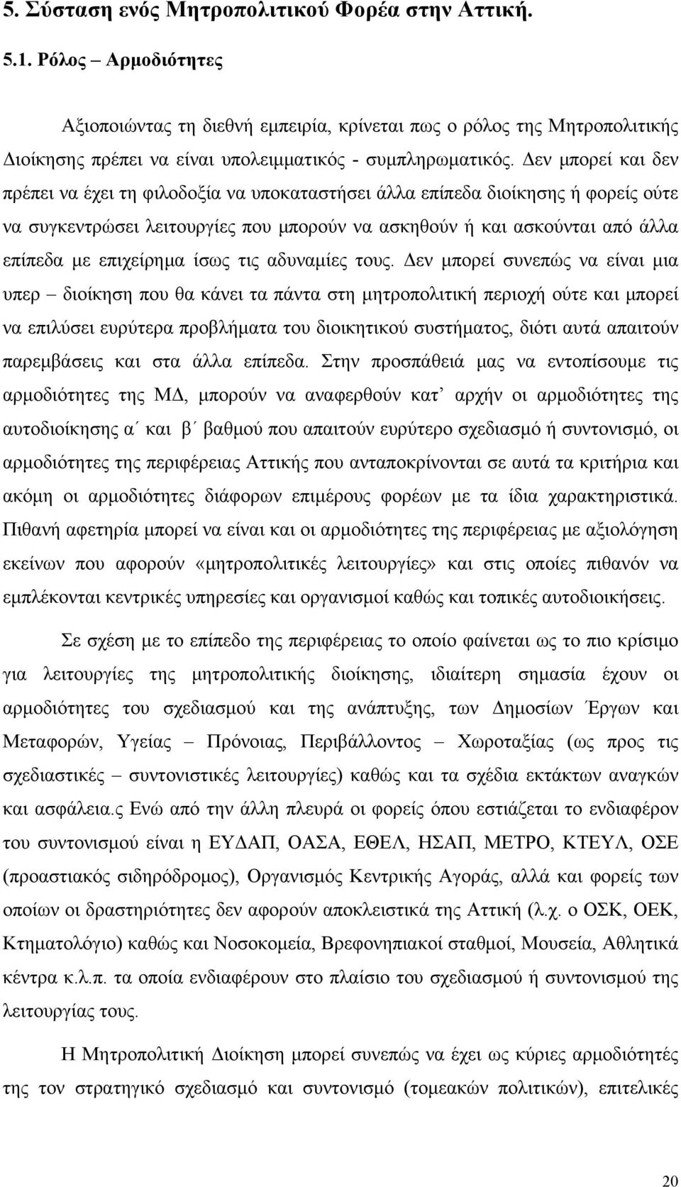 Δεν μπορεί και δεν πρέπει να έχει τη φιλοδοξία να υποκαταστήσει άλλα επίπεδα διοίκησης ή φορείς ούτε να συγκεντρώσει λειτουργίες που μπορούν να ασκηθούν ή και ασκούνται από άλλα επίπεδα με επιχείρημα