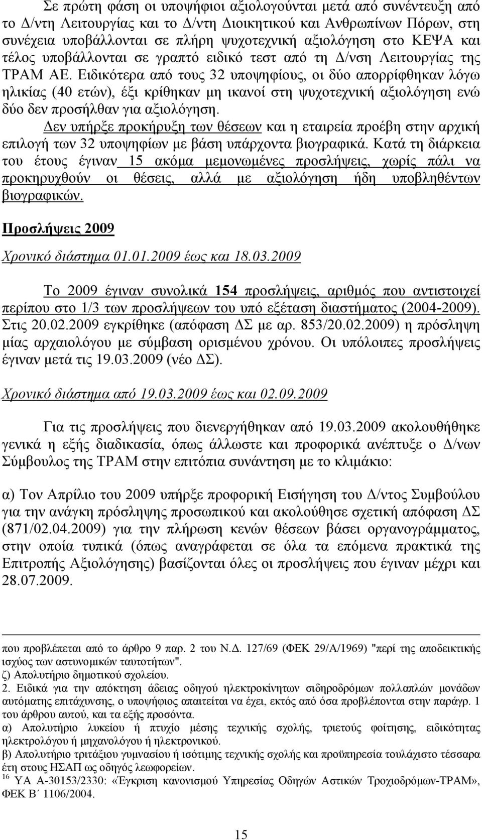 Ειδικότερα από τους 32 υποψηφίους, οι δύο απορρίφθηκαν λόγω ηλικίας (40 ετών), έξι κρίθηκαν µη ικανοί στη ψυχοτεχνική αξιολόγηση ενώ δύο δεν προσήλθαν για αξιολόγηση.