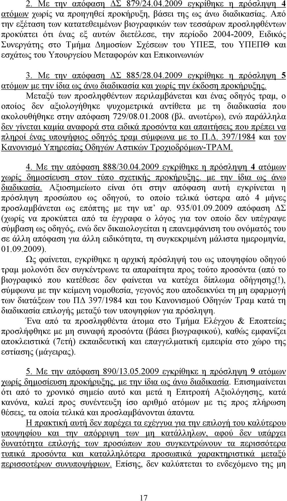 ΥΠΕΠΘ και εσχάτως του Υπουργείου Μεταφορών και Επικοινωνιών 3. Με την απόφαση Σ 885/28.04.2009 εγκρίθηκε η πρόσληψη 5 ατόµων µε την ίδια ως άνω διαδικασία και χωρίς την έκδοση προκήρυξης.