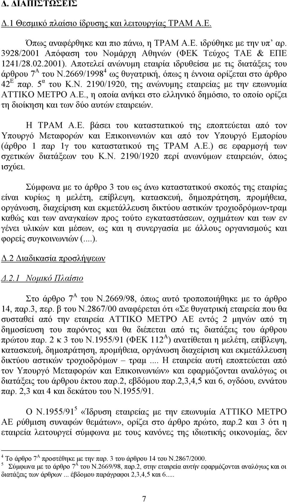 Ε., η οποία ανήκει στο ελληνικό δηµόσιο, το οποίο ορίζει τη διοίκηση και των δύο αυτών εταιρειών. Η ΤΡΑΜ Α.Ε. βάσει του καταστατικού της εποπτεύεται από τον Υπουργό Μεταφορών και Επικοινωνιών και από τον Υπουργό Εµπορίου (άρθρο 1 παρ 1γ του καταστατικού της ΤΡΑΜ Α.