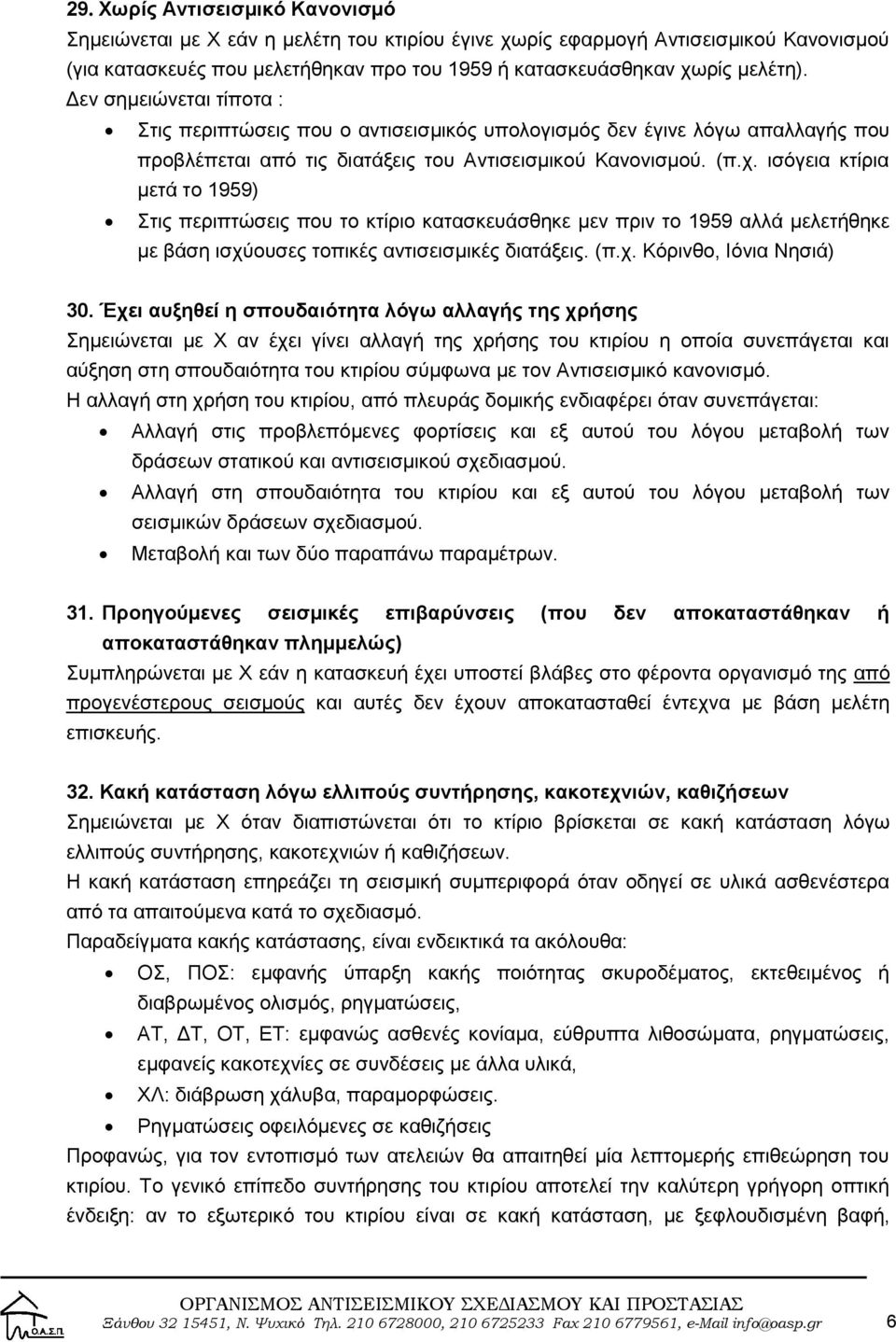 ισόγεια κτίρια μετά το 1959) Στις περιπτώσεις που το κτίριο κατασκευάσθηκε μεν πριν το 1959 αλλά μελετήθηκε με βάση ισχύουσες τοπικές αντισεισμικές διατάξεις. (π.χ. Κόρινθο, Ιόνια Νησιά) 30.