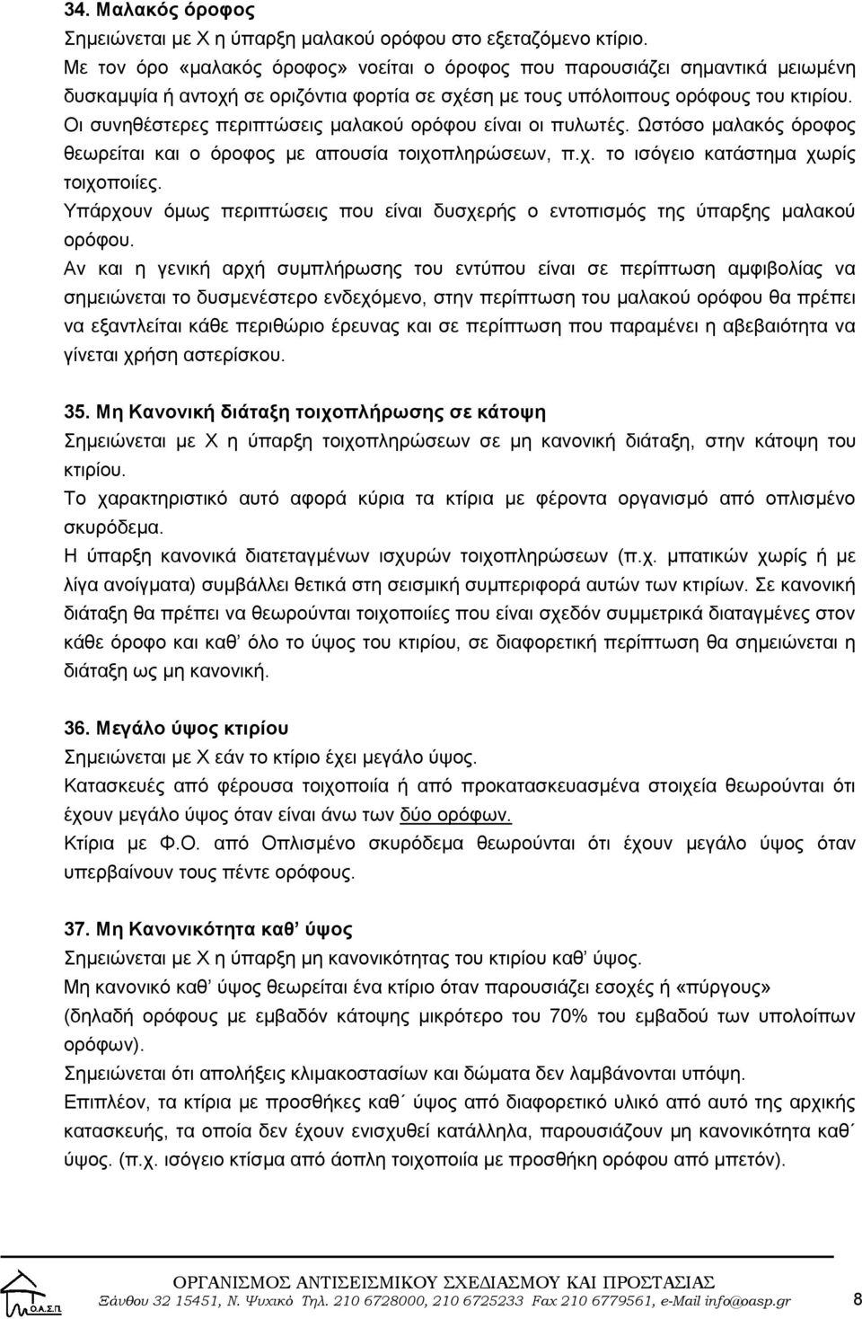 Οι συνηθέστερες περιπτώσεις μαλακού ορόφου είναι οι πυλωτές. Ωστόσο μαλακός όροφος θεωρείται και ο όροφος με απουσία τοιχοπληρώσεων, π.χ. το ισόγειο κατάστημα χωρίς τοιχοποιίες.