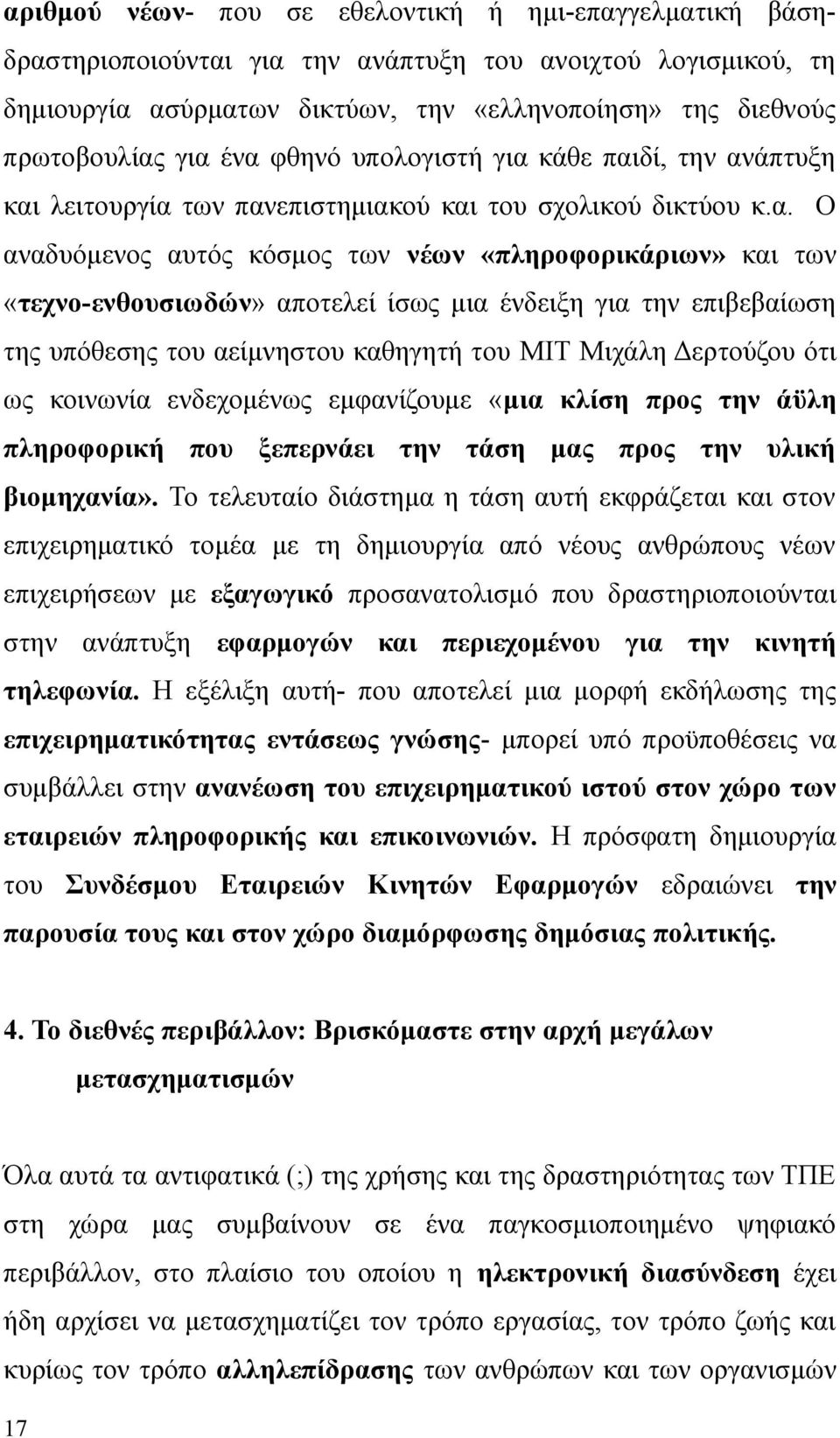 αποτελεί ίσως μια ένδειξη για την επιβεβαίωση της υπόθεσης του αείμνηστου καθηγητή του MIT Μιχάλη Δερτούζου ότι ως κοινωνία ενδεχομένως εμφανίζουμε «μια κλίση προς την άϋλη πληροφορική που ξεπερνάει