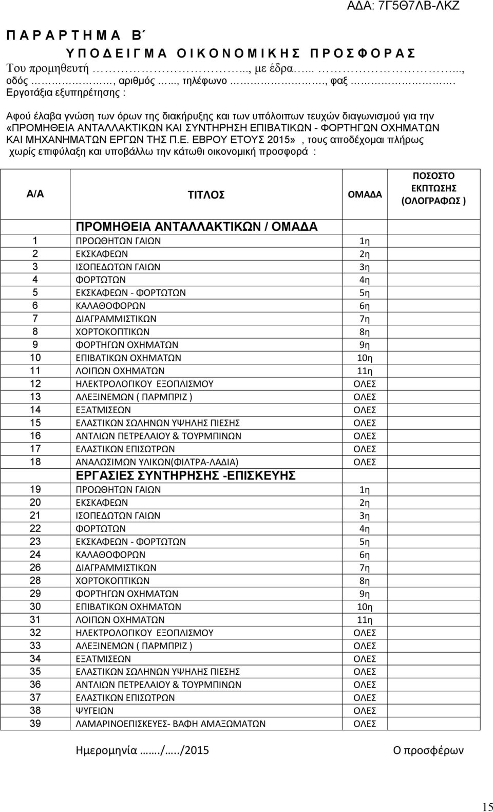 ΕΡΓΩΝ ΤΗΣ Π.Ε. ΕΒΡΟΥ ΕΤΟΥΣ 2015», τους αποδέχομαι πλήρως χωρίς επιφύλαξη και υποβάλλω την κάτωθι οικονομική προσφορά : Α/Α ΤΙΤΛΟΣ ΟΜΑΔΑ ΠΟΣΟΣΤΟ ΕΚΠΤΩΣΗΣ (ΟΛΟΓΡΑΦΩΣ ) ΠΡΟΜΗΘΕΙΑ ΑΝΤΑΛΛΑΚΤΙΚΩΝ / ΟΜΑΔΑ 1