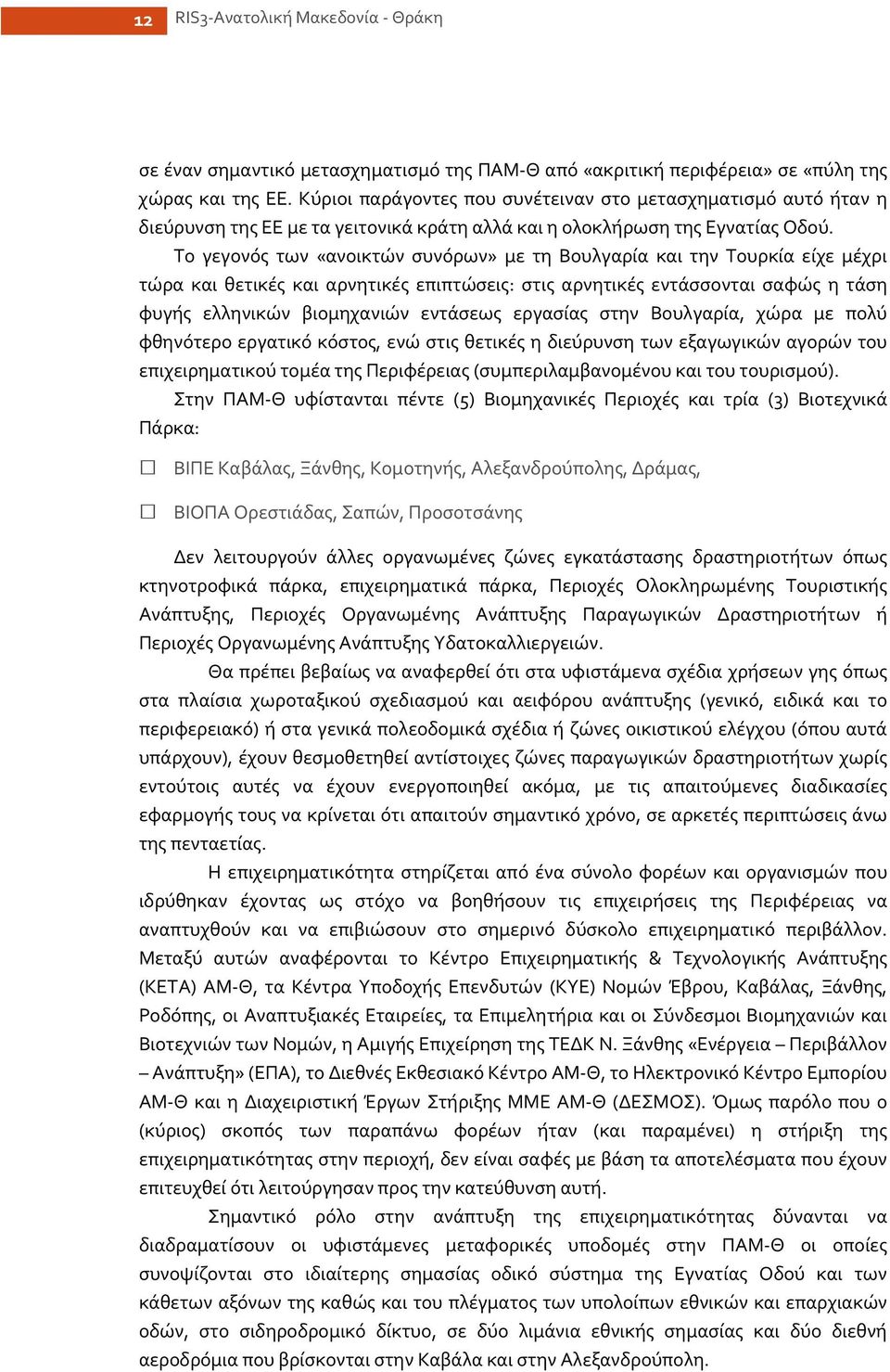 Το γεγονός των «ανοικτών συνόρων» με τη Βουλγαρία και την Τουρκία είχε μέχρι τώρα και θετικές και αρνητικές επιπτώσεις: στις αρνητικές εντάσσονται σαφώς η τάση φυγής ελληνικών βιομηχανιών εντάσεως