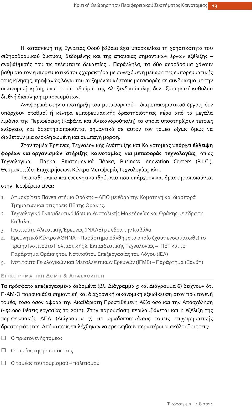 Παράλληλα, τα δύο αεροδρόμια χάνουν βαθμιαία τον εμπορευματικό τους χαρακτήρα με συνεχόμενη μείωση της εμπορευματικής τους κίνησης, προφανώς λόγω του αυξημένου κόστους μεταφοράς σε συνδυασμό με την