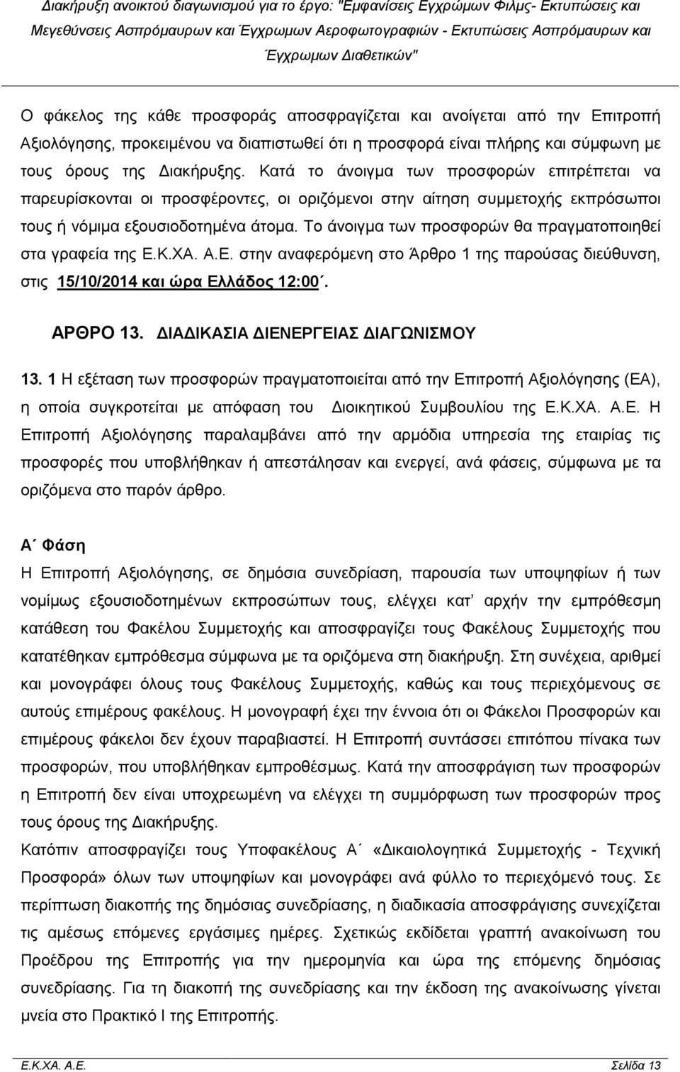 Το άνοιγµα των προσφορών θα πραγµατοποιηθεί στα γραφεία της Ε.Κ.ΧΑ. Α.Ε. στην αναφερόµενη στο Άρθρο 1 της παρούσας διεύθυνση, στις 15/10/2014 και ώρα Ελλάδος 12:00. ΑΡΘΡΟ 13.