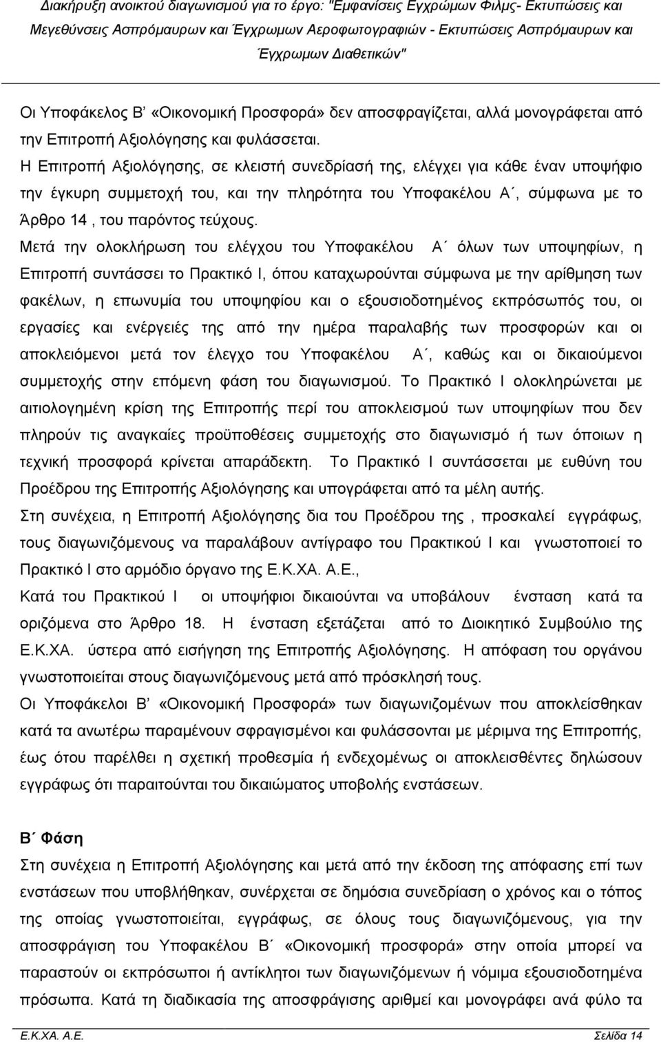 Μετά την ολοκλήρωση του ελέγχου του Υποφακέλου Α όλων των υποψηφίων, η Επιτροπή συντάσσει το Πρακτικό Ι, όπου καταχωρούνται σύµφωνα µε την αρίθµηση των φακέλων, η επωνυµία του υποψηφίου και ο