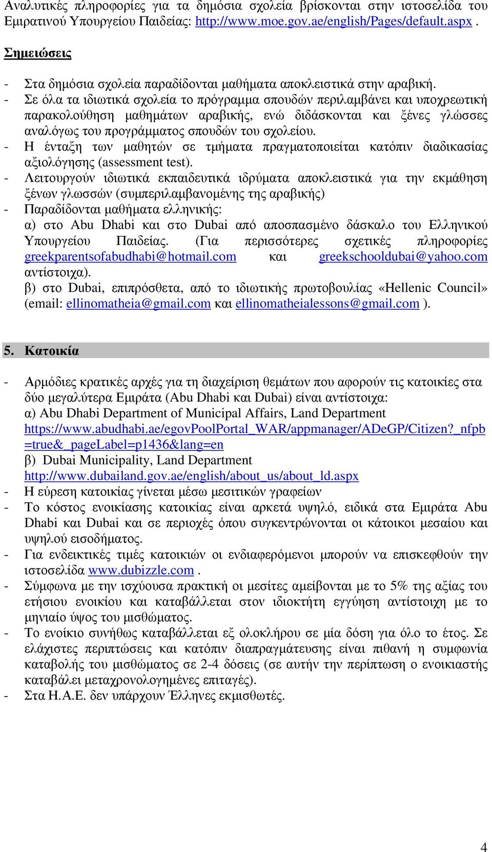 - Σε όλα τα ιδιωτικά σχολεία το πρόγραµµα σπουδών περιλαµβάνει και υποχρεωτική παρακολούθηση µαθηµάτων αραβικής, ενώ διδάσκονται και ξένες γλώσσες αναλόγως του προγράµµατος σπουδών του σχολείου.