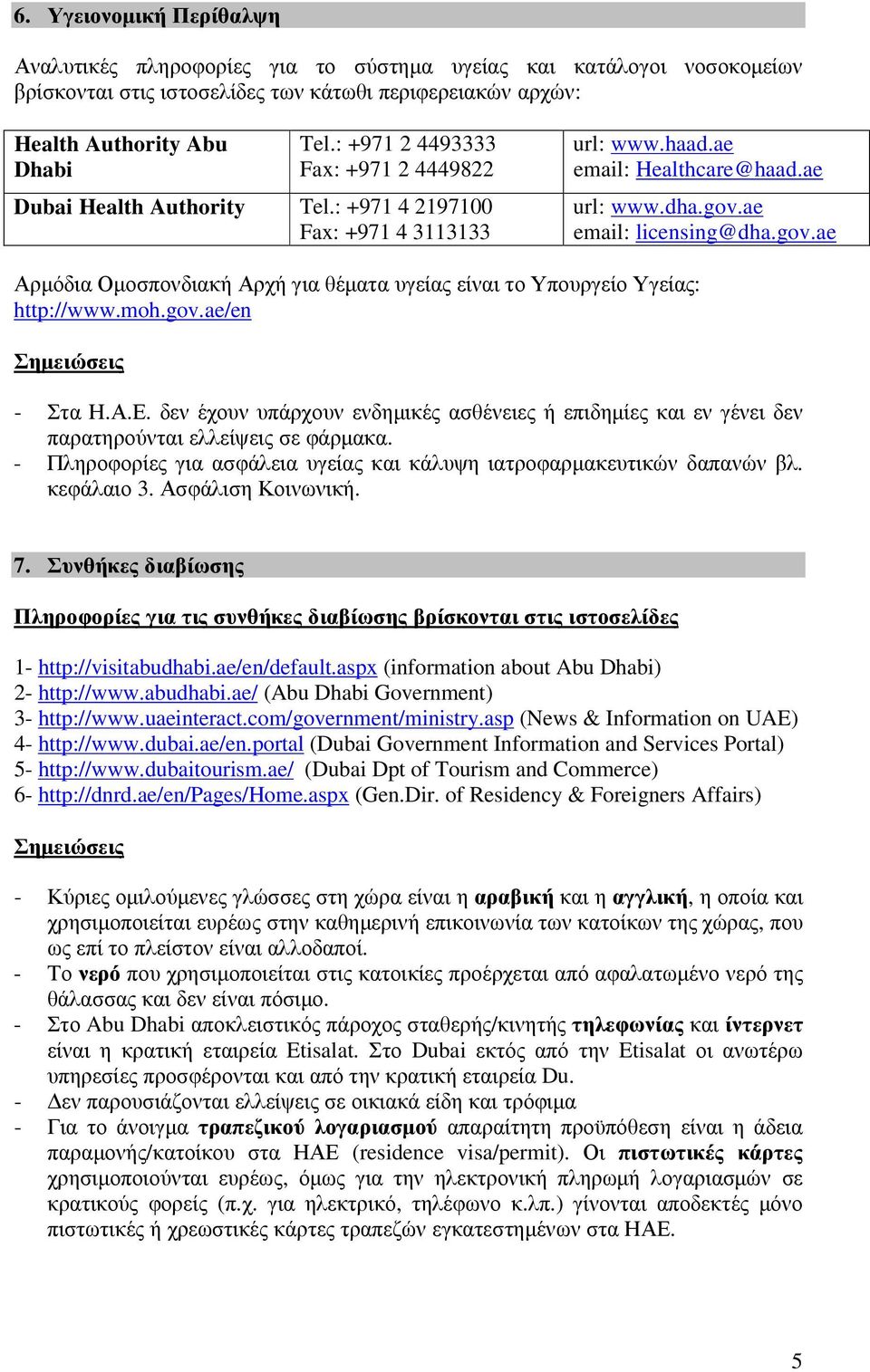 ae email: licensing@dha.gov.ae Αρµόδια Οµοσπονδιακή Αρχή για θέµατα υγείας είναι το Υπουργείο Υγείας: http://www.moh.gov.ae/en - Στα Η.Α.Ε.