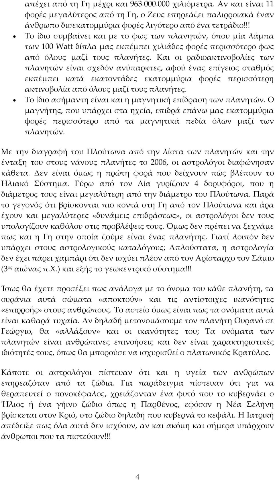 Και οι ραδιοακτινοβολίες των πλανητών είναι σχεδόν ανύπαρκτες, αφού ένας επίγειος σταθμός εκπέμπει κατά εκατοντάδες εκατομμύρια φορές περισσότερη ακτινοβολία από όλους μαζί τους πλανήτες.