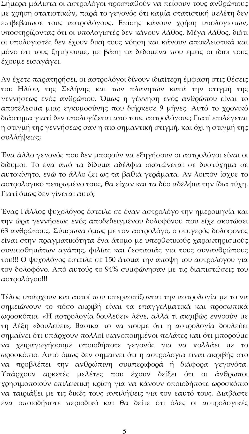 Μέγα λάθος, διότι οι υπολογιστές δεν έχουν δική τους νόηση και κάνουν αποκλειστικά και μόνο ότι τους ζητήσουμε, με βάση τα δεδομένα που εμείς οι ίδιοι τους έχουμε εισαγάγει.