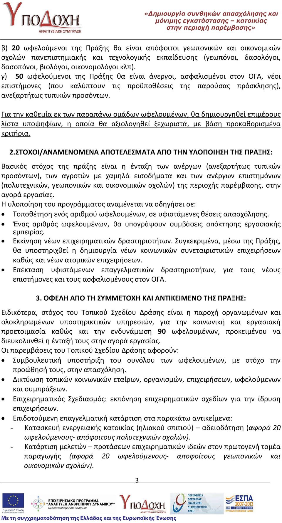 Για την καθεμία εκ των παραπάνω ομάδων ωφελουμένων, θα δημιουργηθεί επιμέρους λίστα υποψηφίων, η οποία θα αξιολογηθεί ξεχωριστά, με βάση προκαθορισμένα κριτήρια. 2.