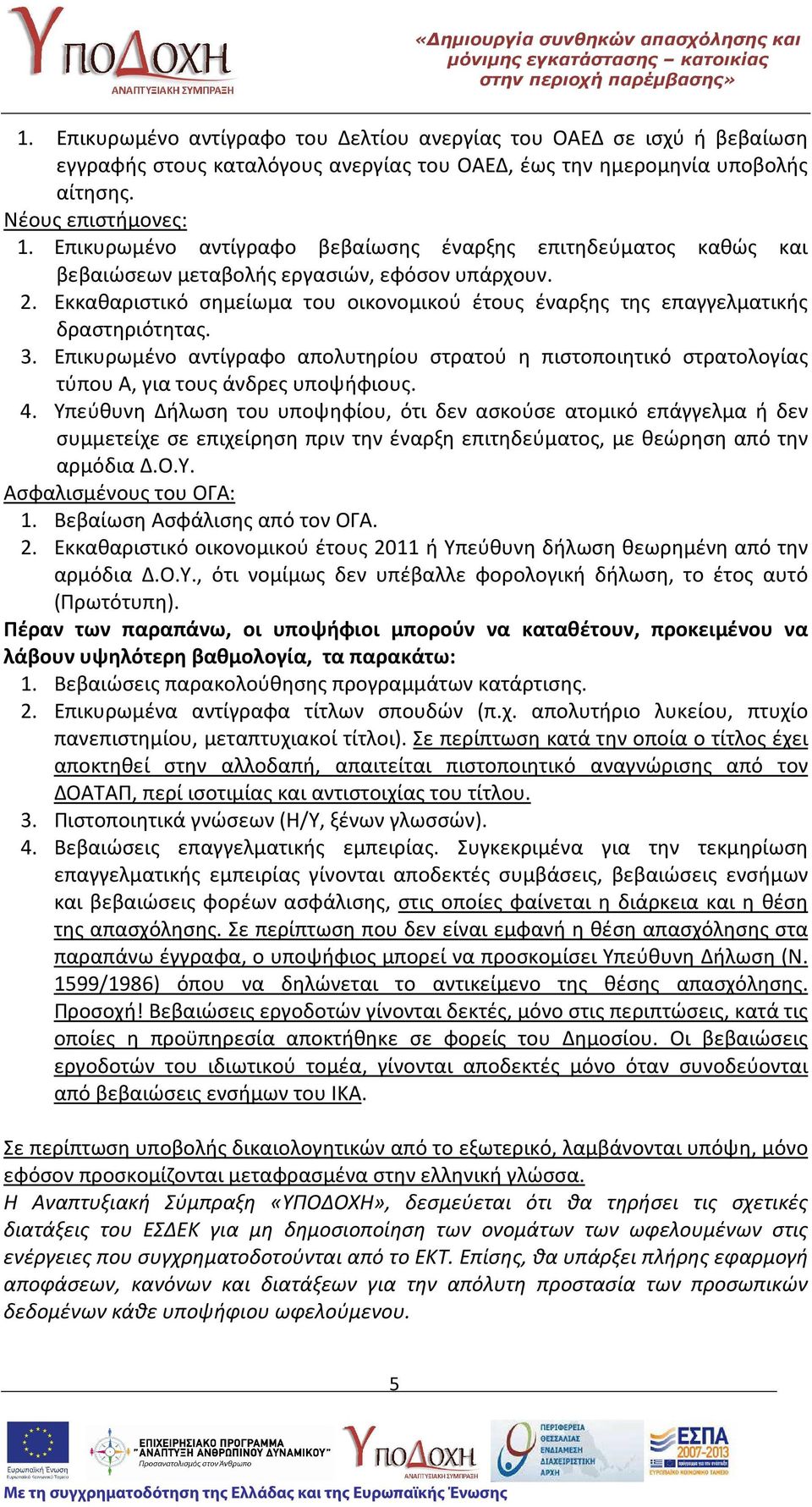 Εκκαθαριστικό σημείωμα του οικονομικού έτους έναρξης της επαγγελματικής δραστηριότητας. 3. Επικυρωμένο αντίγραφο απολυτηρίου στρατού η πιστοποιητικό στρατολογίας τύπου Α, για τους άνδρες υποψήφιους.