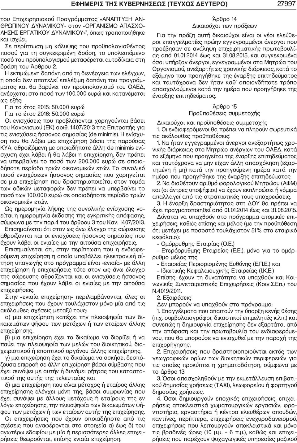 Η εκτιμώμενη δαπάνη από τη διενέργεια των ελέγχων, η οποία δεν αποτελεί επιλέξιμη δαπάνη του προγράμ ματος και θα βαρύνει τον προϋπολογισμό του ΟΑΕΔ, ανέρχεται στο ποσό των 100.