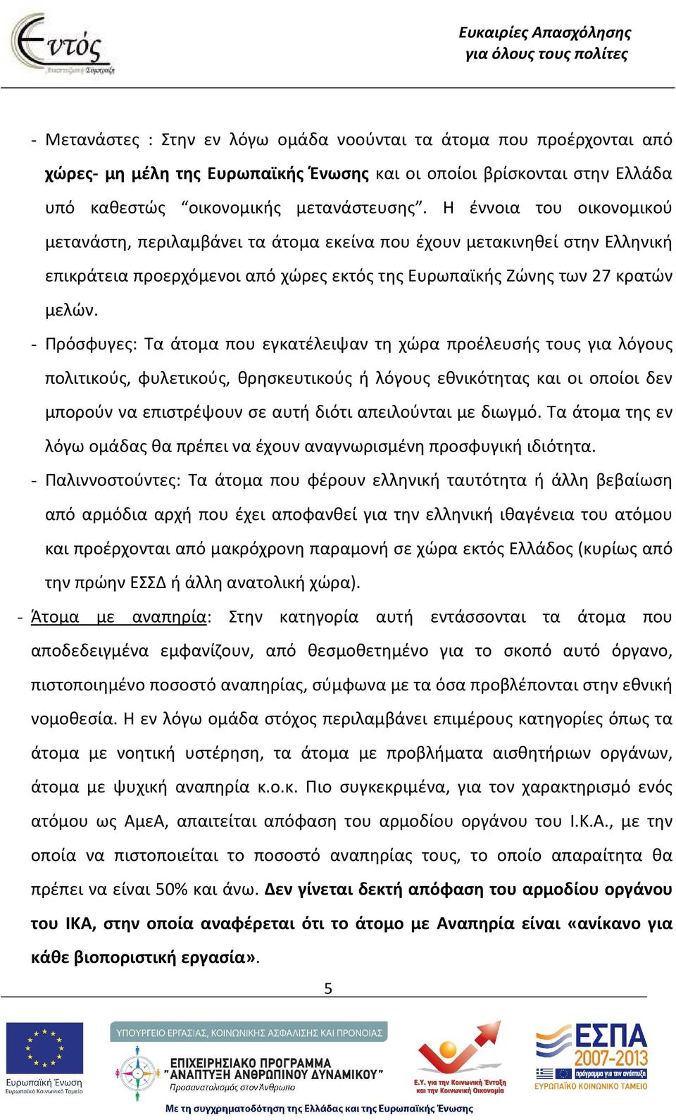 - Πρόσφυγες: Τα άτομα που εγκατέλειψαν τη χώρα προέλευσής τους για λόγους πολιτικούς, φυλετικούς, θρησκευτικούς ή λόγους εθνικότητας και οι οποίοι δεν μπορούν να επιστρέψουν σε αυτή διότι απειλούνται