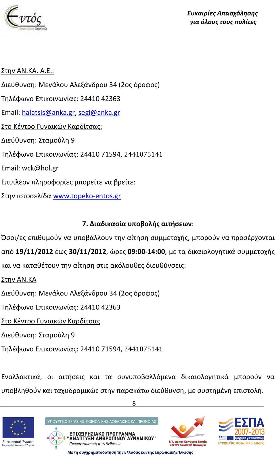 Διαδικασία υποβολής αιτήσεων: Όσοι/ες επιθυμούν να υποβάλλουν την αίτηση συμμετοχής, μπορούν να προσέρχονται από 19/11/2012 έως 30/11/2012, ώρες 09:00-14:00, με τα δικαιολογητικά συμμετοχής και να