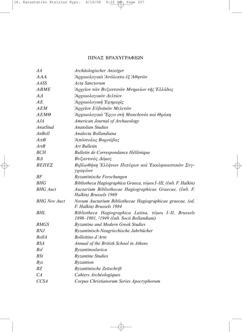 ΑΕ Αρχαιολογικ Εφηµερ ς ΑΕΜ Αρχε ον Ε βοϊκ ν Μελετ ν ΑΕΜΘ Αρχαιολογικ Eργο στ Μακεδονία κα Θράκη AJA American Journal of Archaeology AnatStud Anatolian Studies AnBoll Analecta Bollandiana ΑπΒ Απ