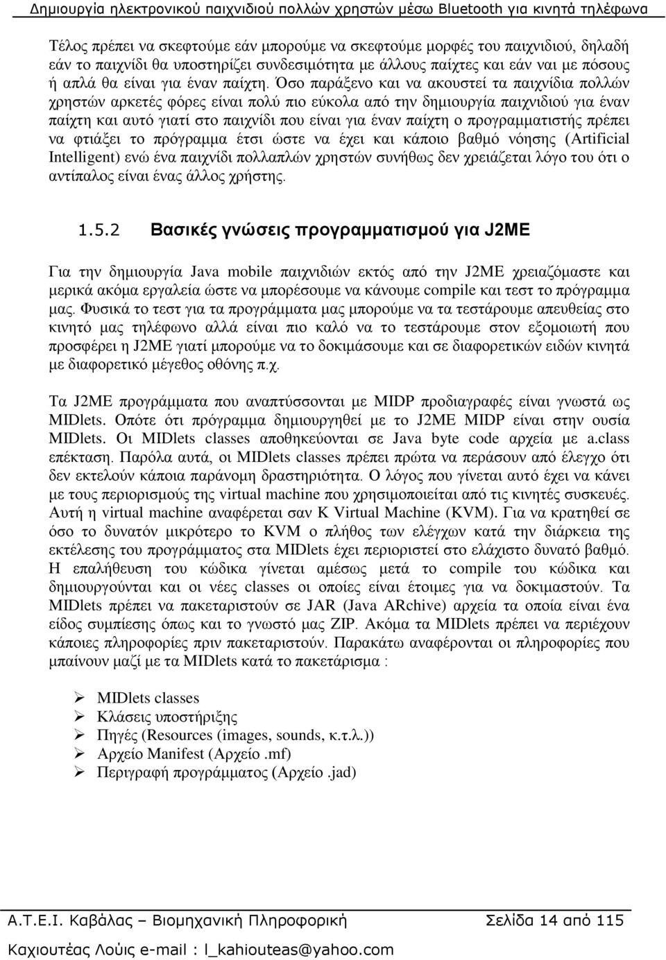 πξνγξακκαηηζηήο πξέπεη λα θηηάμεη ην πξόγξακκα έηζη ώζηε λα έρεη θαη θάπνην βαζκό λόεζεο (Artificial Intelligent) ελώ έλα παηρλίδη πνιιαπιώλ ρξεζηώλ ζπλήζσο δελ ρξεηάδεηαη ιόγν ηνπ όηη ν αληίπαινο